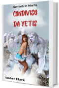 Condiviso da Yetis: Un breve racconto erotico sui mostri, esplicito, ossessionantemente sexy e mutevole (Racconti Di Mostri)