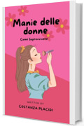 Manie delle donne: Come Sopravvivere - Un manuale ideale per capire le donne, probabile regalo per donne e uomini