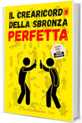 IL CREARICORDI DELLA SBRONZA PERFETTA: Sfide e Giochi Alcolici che Renderanno ogni Serata con i tuoi Amici Indimenticabile...Sbronzarsi non è mai Stato così Divertente!