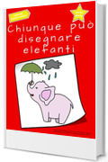 Chiunque può disegnare elefanti: Facile tutorial di disegno passo-passo per bambini, ragazzi e principianti. Come imparare a disegnare gli elefanti. Libro 1 (Guida per aspiranti artisti Vol. 8)