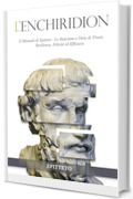 L'Enchiridion: Il Manuale di Epitteto - Lo Stoicismo e l'Arte di Vivere: Resilienza, Felicità ed Efficacia