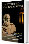 Lo Stoicismo di Marco Aurelio: Meditazioni e Arte di Vivere (2 libri in 1). I Ricordi, I Pensieri e la Filosofia del più Saggio Imperatore Romano