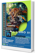Il libro di Photoshop 2024: Guida didattica alla progettazione e al ritocco delle immagini