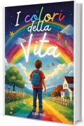 I Colori della Vita: Un primo viaggio attraverso l'arcobaleno delle emozioni. Libro per bambini che esplora il significato delle emozioni attraverso i ... personale per ragazze e ragazzi Vol. 5)