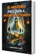 Il Mistero dell'Isola Fuori dal Tempo: Un Libro di Avventura per Bambini e Ragazzi di 8-12 anni che insegna il valore dell''Amicizia, del Coraggio e della Responsabilità