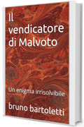 Il vendicatore di Malvoto: Un enigma irrisolvibile (Romanzi, Racconti e Storie brevi Vol. 12)