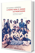 A Roma non ci sono le montagne: Il romanzo di via Rasella: lotta, amore e libertà