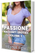 Passione - Racconti Erotici Volume 1: Raccolta Di 3 Storie Esplicite Per Adulti