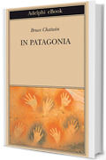 In Patagonia (Opere di Bruce Chatwin Vol. 1)