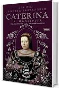 Caterina la Magnifica: Un'italiana sul trono di Francia
