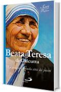 Beata Teresa di Calcutta. La gioia di Dio nella città dei poveri