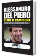 ALESSANDRO DEL PIERO, Oltre il Campione. Una Biografia Motivazionale (HOW2 Edizioni Vol. 33)