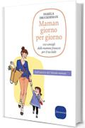 Maman giorno per giorno: 100 consigli dalle mamme francesi per il tuo bebè