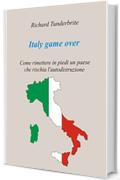 Italy game over: Come rimettere in piedi un paese che rischia l'autodistruzione