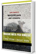 MAGGIE NATA PER VINCERE: I MIEI PRIMI CINQUE ANNI