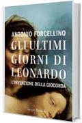Gli ultimi giorni di Leonardo: L'invenzione della Gioconda (Saggi italiani)