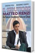 Il seduttore. Matteo Renzi, da Palazzo Vecchio a Palazzo Chigi (Istantanee Vol. 38)