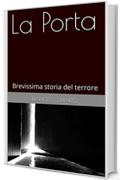 La Porta: Brevissima storia del terrore (Brevi racconti di angoscia e terrore Vol. 1)