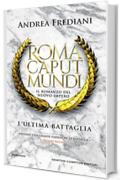 Roma Caput Mundi. L'ultima battaglia (Roma Caput Mundi. Il romanzo del nuovo impero Vol. 3)
