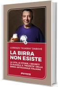 La birra non esiste : La vita, le storie, i segreti di Kuaska, il “profeta” della birra artigianale italiana (Saggio)