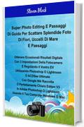 Super Photo Take - Edit Steps For Great Pictures For Flowers, Sea Birds And Landscapes Italian Edition: Using 3 Easy Camera Settings And Adjust EV And Edit Photoshop, Lightroom Or ACDSee Ultimate 10