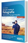 Manuale completo di fotografia: Dalla tecnica al linguaggio fotografico