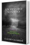UN FUTURO SOSPESO: La vera storia dell'ispettore Pantaleo (LE AVVINCENTI INDAGINI DELL'ISPETTORE ANDREA PANTALEO Vol. 1)