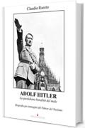 Adolf Hitler. La quotidiana banalità del male: Biografia per immagini del Führer del Nazismo