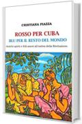 ROSSO PER CUBA, BLU PER IL RESTO DEL MONDO.: Antichi spiriti e folli amori all'ombra della rivoluzione.