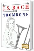J. S. Bach per Trombone: 10 Pezzi Facili per Trombone Libro per Principianti