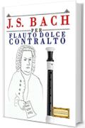 J. S. Bach per Flauto Dolce Contralto: 10 Pezzi Facili per Flauto Dolce Contralto Libro per Principianti