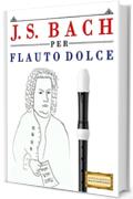 J. S. Bach per Flauto Dolce: 10 Pezzi Facili per Flauto Dolce Libro per Principianti