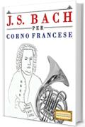 J. S. Bach per Corno Francese: 10 Pezzi Facili per Corno Francese Libro per Principianti