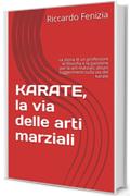 KARATE, la via delle arti marziali: La storia di un professore di filosofia e la passione per le arti marziali, alcuni suggerimenti sulla via del karate (Collana Riccardo Fenizia Pensieri Vol. 3)