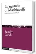 Lo sguardo di Machiavelli: Una nuova storia intellettuale (Studi e ricerche)