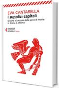 I supplizi capitali: Origine e funzioni delle pene di morte in Grecia e a Roma. Nuova edizione rivista