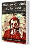 Stanley Kubrick sulla Luna: Storie stupefacenti intorno al cinema che ami (Auralcrave cinema Vol. 1)