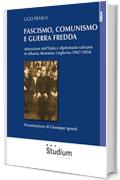 Fascismo, comunismo e Guerra Fredda: Attenzione dell'Italia e diplomazia vaticana in Albania, Romania, Ungheria (1947-1954)