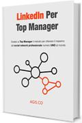 LinkedIn per Top Manager : Svelato ai Top Manager il metodo per ottenere il massimo dal social network professionale numero UNO al mondo