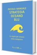 Piccolo manuale Strategia Oceano Blu: Le regole per vincere senza competere