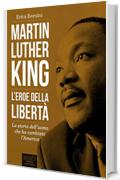 Martin Luther King. L’eroe della libertà: La storia dell’uomo che ha cambiato l’America