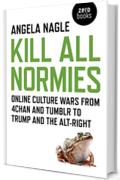 Kill All Normies: Online Culture Wars From 4Chan And Tumblr To Trump And The Alt-Right