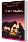 Racconti di Primavera (volume 2): (L'ultimo cowboy) (Racconti delle Stagioni della Vita umana)