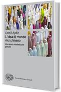 L'idea di mondo musulmano: Una storia intellettuale globale (Piccola biblioteca Einaudi. Nuova serie Vol. 699)