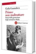 Primo: non maltrattare: Storia della protezione degli animali in Italia