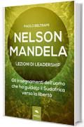 Nelson Mandela. Lezioni di leadership: Gli insegnamenti dell’uomo che ha guidato il Sudafrica verso la libertà