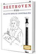 Beethoven per Flauto Dolce Contralto: 10 Pezzi Facili per Flauto Dolce Contralto Libro per Principianti