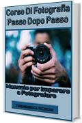 Corso di fotografia passo dopo passo: Manuale per imparare a fotografare