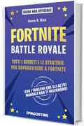 Fortnite. Battle royale: Tutti i segreti e le strategie per sopravvivere a Fortnite
