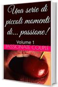 Una serie di piccoli momenti di... passione!: Volume 1 (Brevi storie di passione)